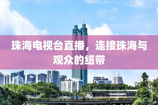 珠海电视台直播，连接珠海与观众的纽带