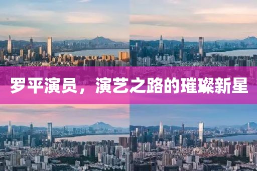 罗平演员，演艺之路的璀璨新星