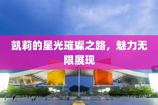 凯莉的星光璀璨之路，魅力无限展现