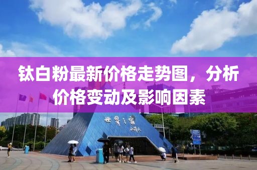 钛白粉最新价格走势图，分析价格变动及影响因素