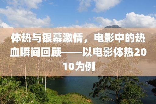 体热与银幕激情，电影中的热血瞬间回顾——以电影体热2010为例