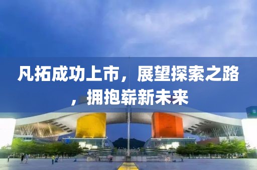 凡拓成功上市，展望探索之路，拥抱崭新未来