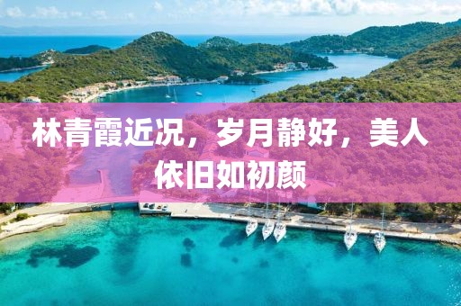 林青霞近况，岁月静好，美人依旧如初颜