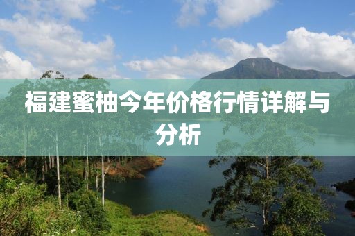 福建蜜柚今年价格行情详解与分析