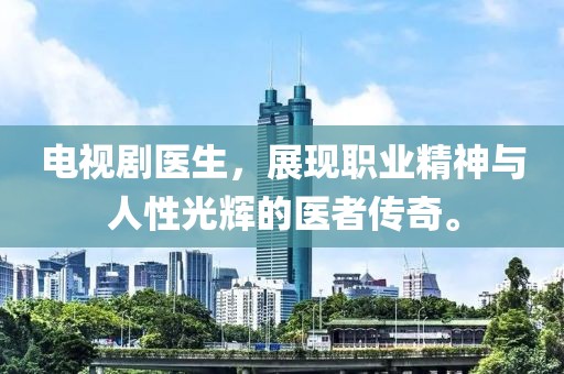 电视剧医生，展现职业精神与人性光辉的医者传奇。