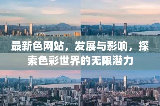 最新色网站，发展与影响，探索色彩世界的无限潜力