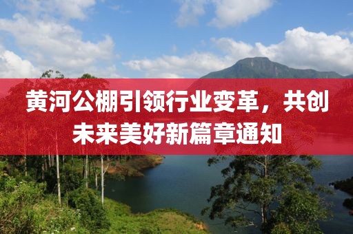 黄河公棚引领行业变革，共创未来美好新篇章通知