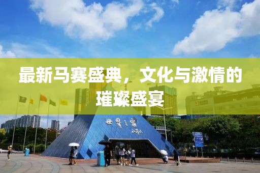 最新马赛盛典，文化与激情的璀璨盛宴