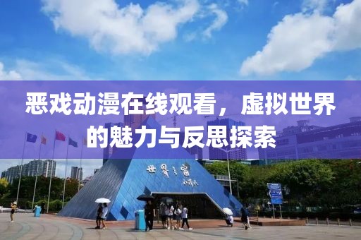 恶戏动漫在线观看，虚拟世界的魅力与反思探索