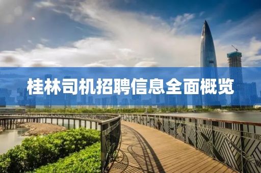 桂林司机招聘信息全面概览
