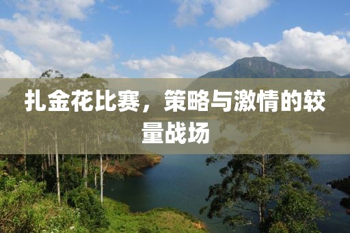 扎金花比赛，策略与激情的较量战场