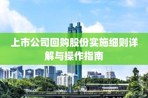 上市公司回购股份实施细则详解与操作指南