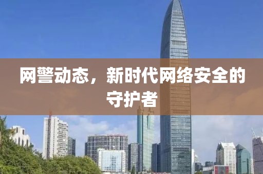 网警动态，新时代网络安全的守护者