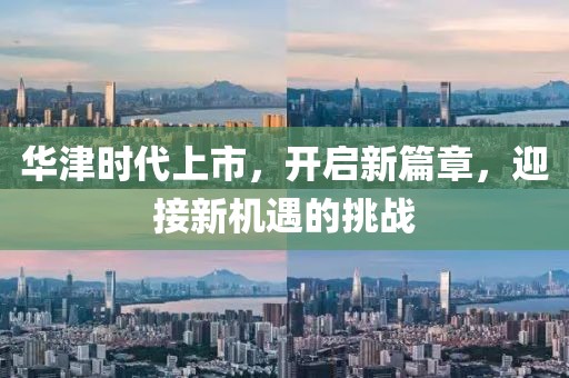 华津时代上市，开启新篇章，迎接新机遇的挑战