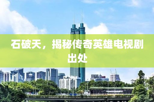 石破天，揭秘传奇英雄电视剧出处