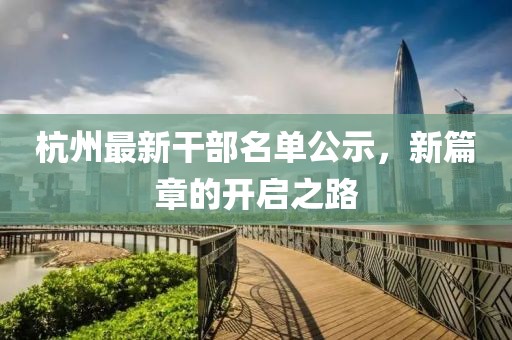 杭州最新干部名单公示，新篇章的开启之路