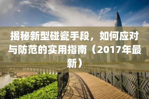 揭秘新型碰瓷手段，如何应对与防范的实用指南（2017年最新）