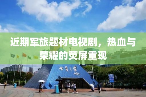 近期军旅题材电视剧，热血与荣耀的荧屏重现