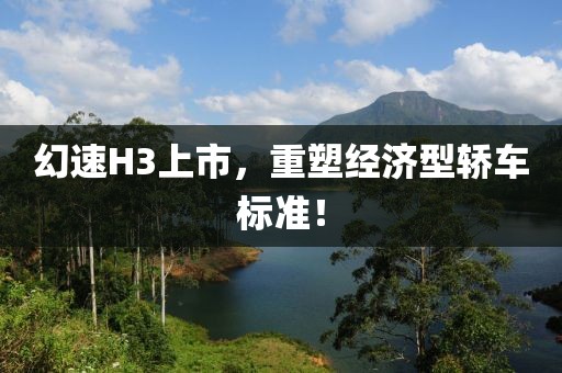 幻速H3上市，重塑经济型轿车标准！