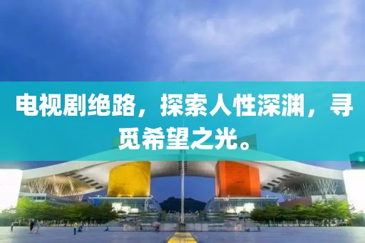 电视剧绝路，探索人性深渊，寻觅希望之光。
