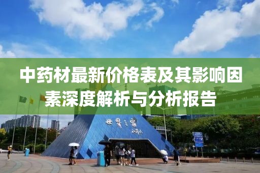中药材最新价格表及其影响因素深度解析与分析报告