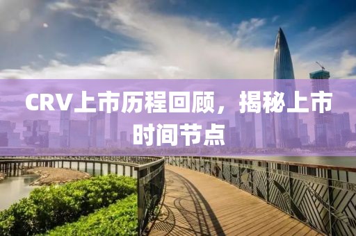 CRV上市历程回顾，揭秘上市时间节点