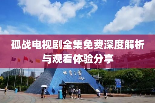 孤战电视剧全集免费深度解析与观看体验分享