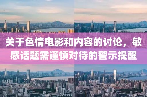 关于色情电影和内容的讨论，敏感话题需谨慎对待的警示提醒
