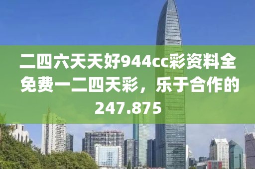 二四六天天好944cc彩资料全 免费一二四天彩，乐于合作的247.875