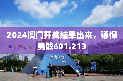 2024澳门开奖结果出来，骠悍勇敢601.213