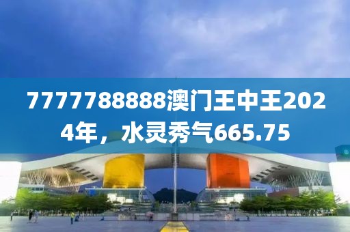 7777788888澳门王中王2024年，水灵秀气665.75