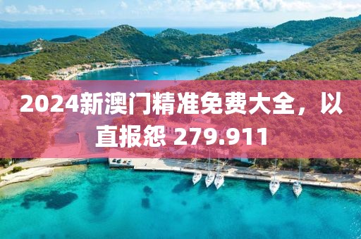 2024新澳门精准免费大全，以直报怨 279.911
