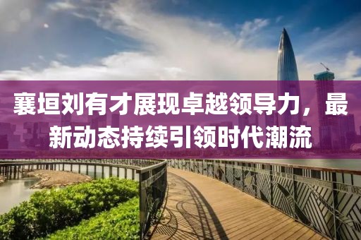 襄垣刘有才展现卓越领导力，最新动态持续引领时代潮流