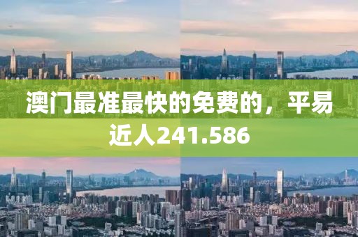澳门最准最快的免费的，平易近人241.586