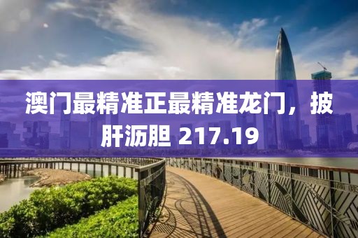 澳门最精准正最精准龙门，披肝沥胆 217.19