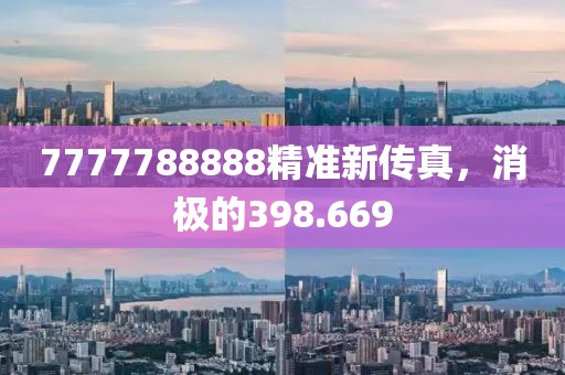 7777788888精准新传真，消极的398.669
