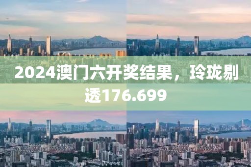 2024澳门六开奖结果，玲珑剔透176.699