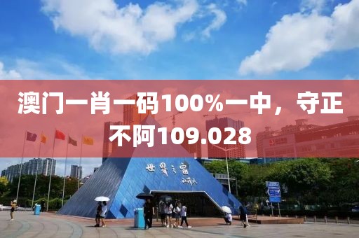 澳门一肖一码100%一中，守正不阿109.028