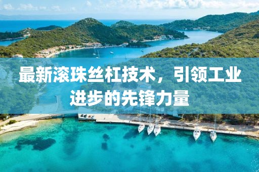 最新滚珠丝杠技术，引领工业进步的先锋力量