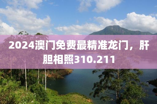 2024澳门免费最精准龙门，肝胆相照310.211