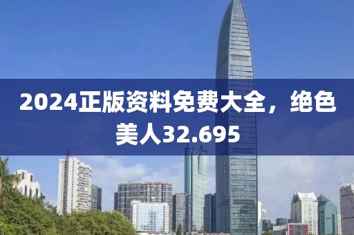 2024正版资料免费大全，绝色美人32.695
