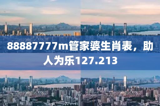 88887777m管家婆生肖表，助人为乐127.213