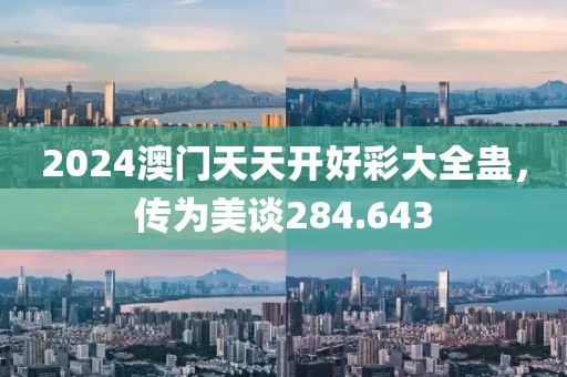 2024澳门天天开好彩大全蛊，传为美谈284.643