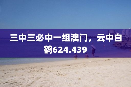 三中三必中一组澳门，云中白鹤624.439