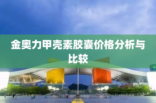 金奥力甲壳素胶囊价格分析与比较