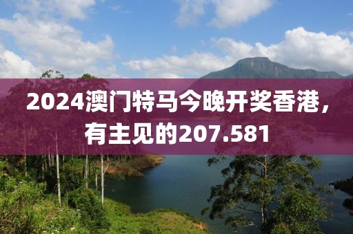 2024澳门特马今晚开奖香港，有主见的207.581