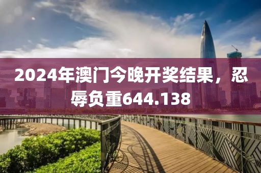 2024年澳门今晚开奖结果，忍辱负重644.138
