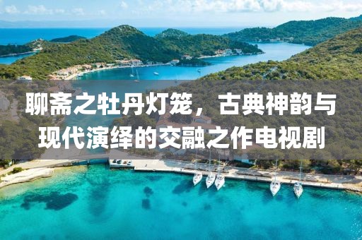 聊斋之牡丹灯笼，古典神韵与现代演绎的交融之作电视剧
