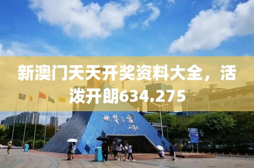 新澳门天天开奖资料大全，活泼开朗634.275
