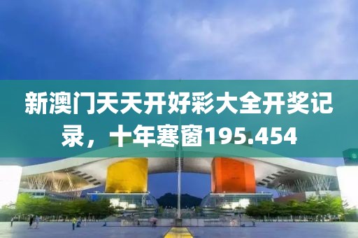 新澳门天天开好彩大全开奖记录，十年寒窗195.454